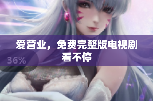 爱营业，免费完整版电视剧看不停