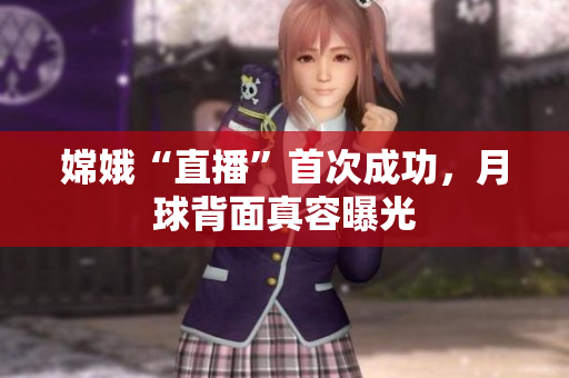 嫦娥“直播”首次成功，月球背面真容曝光