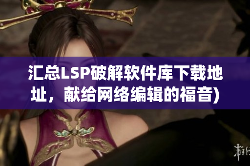 汇总LSP破解软件库下载地址，献给网络编辑的福音)