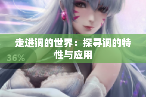 走进铜的世界：探寻铜的特性与应用