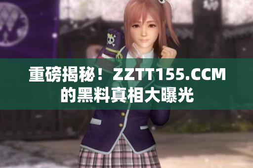 重磅揭秘！ZZTT155.CCM的黑料真相大曝光