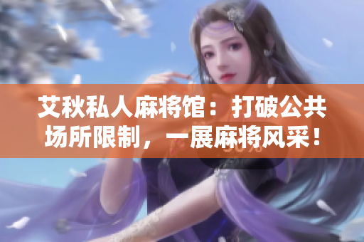 艾秋私人麻将馆：打破公共场所限制，一展麻将风采！
