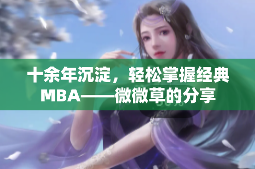 十余年沉淀，轻松掌握经典MBA——微微草的分享