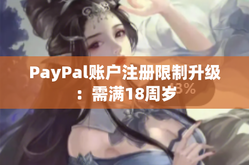 PayPal账户注册限制升级：需满18周岁