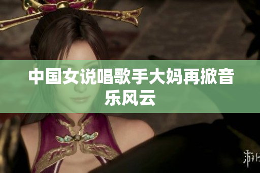 中国女说唱歌手大妈再掀音乐风云