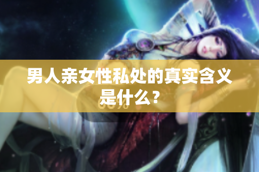 男人亲女性私处的真实含义是什么？