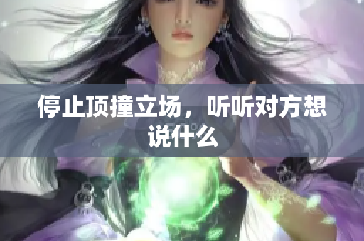 停止顶撞立场，听听对方想说什么