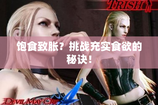 饱食致胀？挑战充实食欲的秘诀！