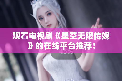 观看电视剧《星空无限传媒》的在线平台推荐！