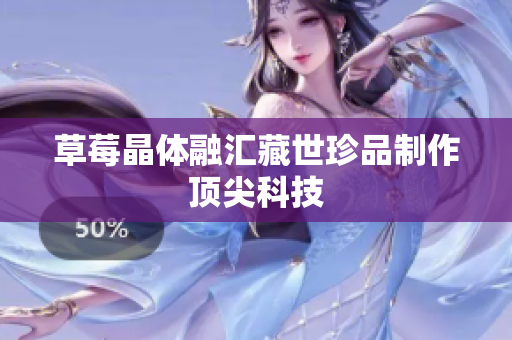 草莓晶体融汇藏世珍品制作顶尖科技