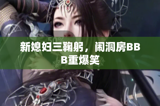 新媳妇三鞠躬，闹洞房BBB重爆笑