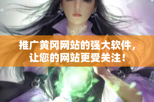 推广黄冈网站的强大软件，让您的网站更受关注！