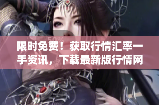 限时免费！获取行情汇率一手资讯，下载最新版行情网站App。