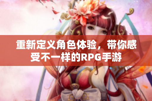 重新定义角色体验，带你感受不一样的RPG手游