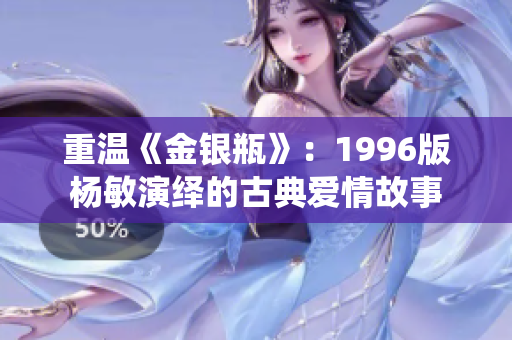 重温《金银瓶》：1996版杨敏演绎的古典爱情故事
