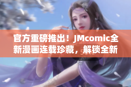 官方重磅推出！JMcomic全新漫画连载珍藏，解锁全新视觉盛宴