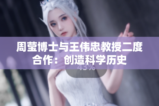 周莹博士与王伟忠教授二度合作：创造科学历史