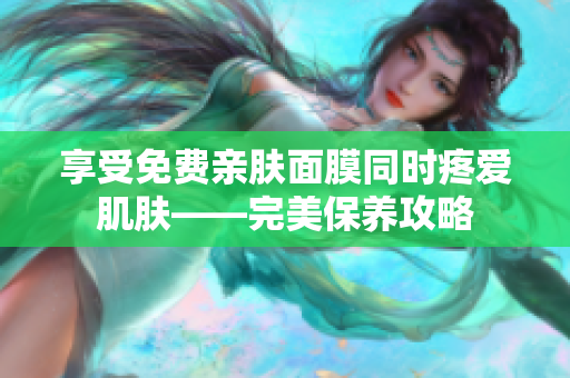 享受免费亲肤面膜同时疼爱肌肤——完美保养攻略