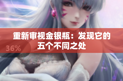 重新审视金银瓶：发现它的五个不同之处