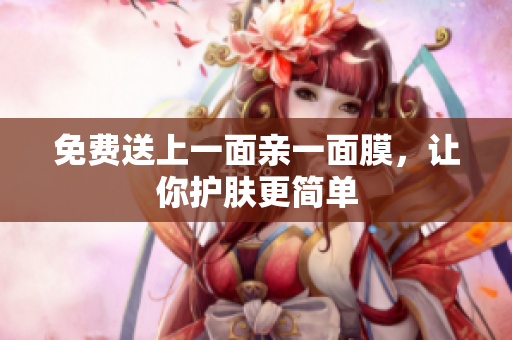 免费送上一面亲一面膜，让你护肤更简单