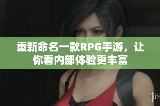 重新命名一款RPG手游，让你看内部体验更丰富