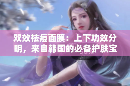 双效祛痘面膜：上下功效分明，来自韩国的必备护肤宝