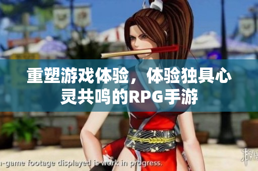 重塑游戏体验，体验独具心灵共鸣的RPG手游