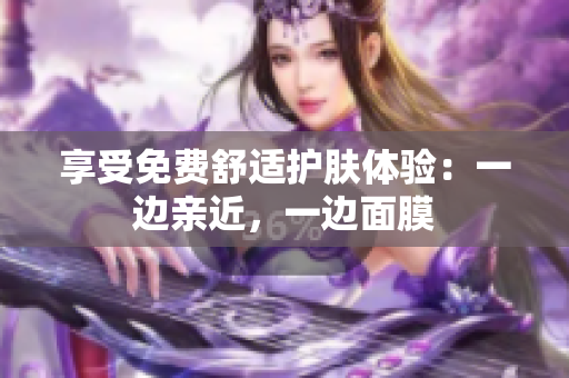 享受免费舒适护肤体验：一边亲近，一边面膜