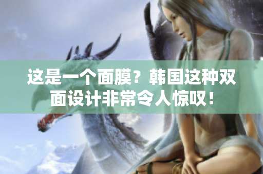 这是一个面膜？韩国这种双面设计非常令人惊叹！