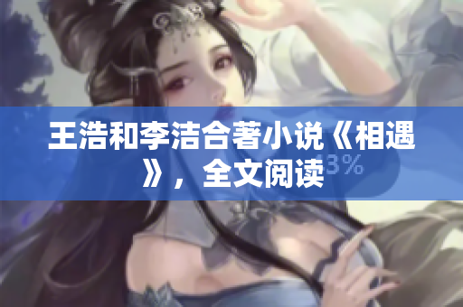 王浩和李洁合著小说《相遇》，全文阅读