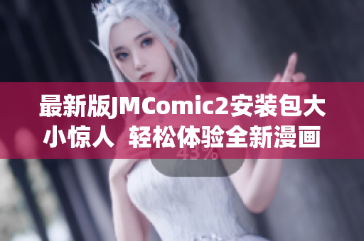 最新版JMComic2安装包大小惊人  轻松体验全新漫画阅读