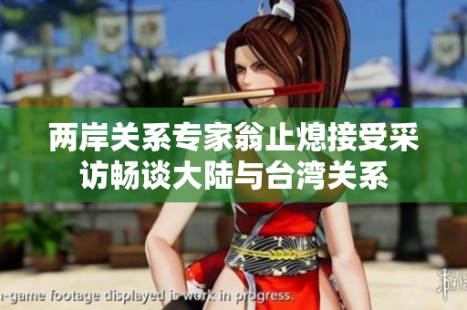 两岸关系专家翁止熄接受采访畅谈大陆与台湾关系