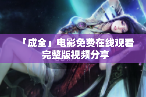 「成全」电影免费在线观看  完整版视频分享