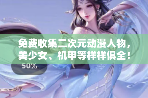 免费收集二次元动漫人物，美少女、机甲等样样俱全！