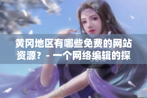 黄冈地区有哪些免费的网站资源？- 一个网络编辑的探索