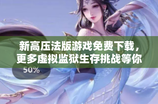 新高压法版游戏免费下载，更多虚拟监狱生存挑战等你来战！