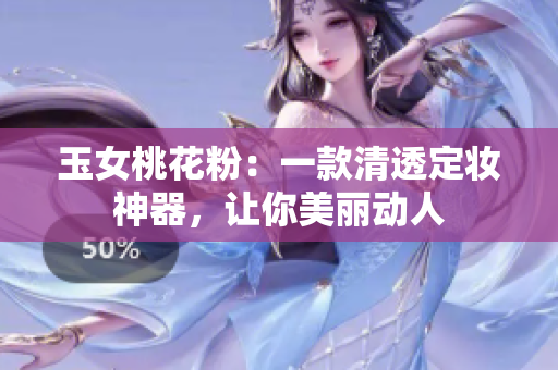 玉女桃花粉：一款清透定妆神器，让你美丽动人