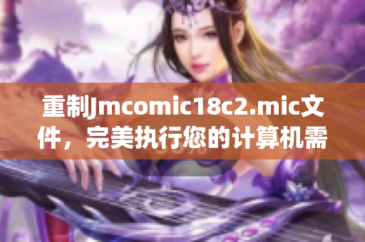 重制Jmcomic18c2.mic文件，完美执行您的计算机需求