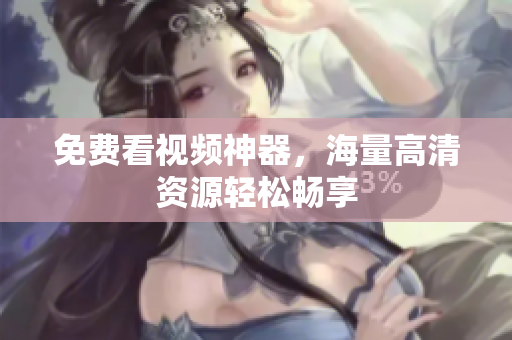 免费看视频神器，海量高清资源轻松畅享