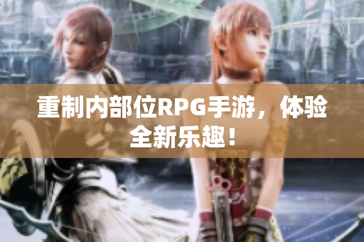 重制内部位RPG手游，体验全新乐趣！