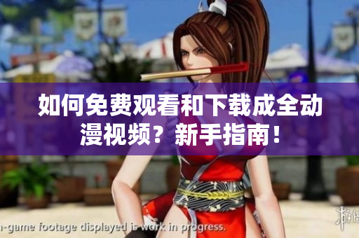 如何免费观看和下载成全动漫视频？新手指南！