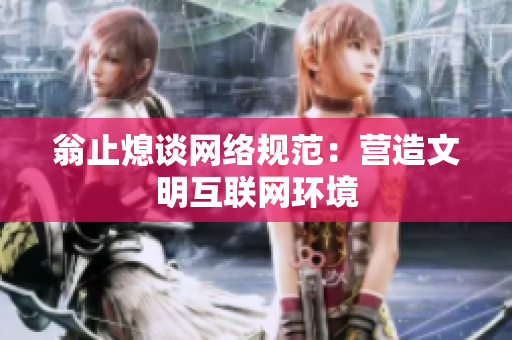 翁止熄谈网络规范：营造文明互联网环境