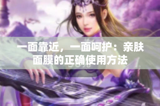 一面靠近，一面呵护：亲肤面膜的正确使用方法