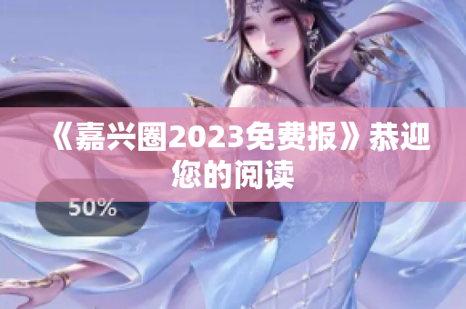 《嘉兴圈2023免费报》恭迎您的阅读