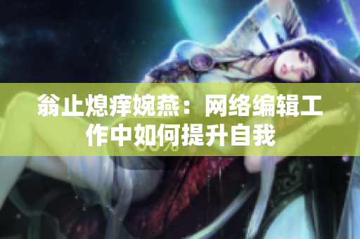 翁止熄痒婉燕：网络编辑工作中如何提升自我