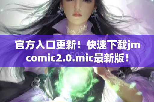 官方入口更新！快速下载jmcomic2.0.mic最新版！