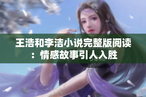王浩和李洁小说完整版阅读：情感故事引人入胜