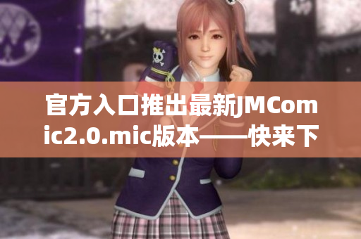 官方入口推出最新JMComic2.0.mic版本——快来下载！