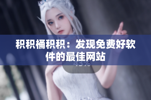 积积桶积积：发现免费好软件的最佳网站