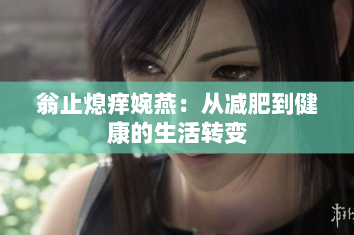 翁止熄痒婉燕：从减肥到健康的生活转变